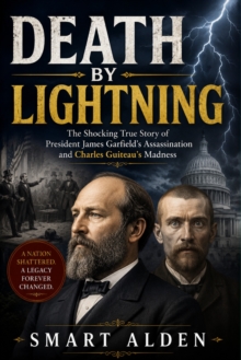 DEATH BY LIGHTNING : The Shocking True Story of President James Garfield's Assassination and Charles Guiteau's Madness