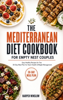 THE MEDITERRANEAN DIET COOKBOOK FOR EMPTY NEST COUPLES : Easy Healthy Recipes for Two with a 30-Day Meal Plan to Support Heart Health, Weight Management, and Enjoy Cooking Together Again