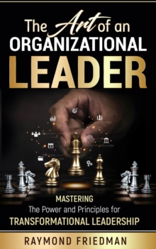 The Art of an Organizational Leader : Mastering the Power and Principles for Transformational Leadership