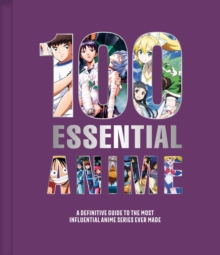 100 Essential Anime : A Definitive Guide to the Most Influential Anime Series Ever Made