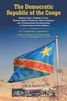 Democratic Republic of the Congo, Broken State, Collapse of Law, Human Rights Violations, Veil of Injustice and Constitutional Smokescreens-A Case Study in State Failure: : A Complaint against a Postc