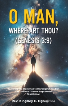 O Man, Where Art Thou? (Genesis 3:9) : Restoring the Black Man to His Original Position The "Genesis" Seven Steps Model                                    First Edition