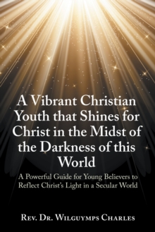 Vibrant Christian Youth that Shines for Christ in the Midst of the Darkness of this World : A Powerful Guide for Young Believers to Reflect Christ's Light in a Secular World