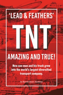 'LEAD & FEATHERS' TNT AMAZING AND TRUE! : How one man and his truck grew into the world's largest diversified transport company.