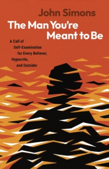 The Man You're Meant to Be : A Call of Self-examination for Every Believer, Hypocrite, and Outsider