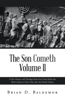 Son Cometh Volume II : A True History and Theology from Forty Years before the Birth of Jesus to Forty Years after the Death of Jesus