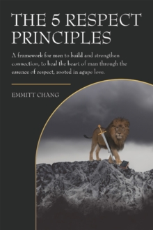 5 Respect Principles : A framework for men to build and strengthen connection, to heal the heart of man through the essence of respect, rooted in agape love.