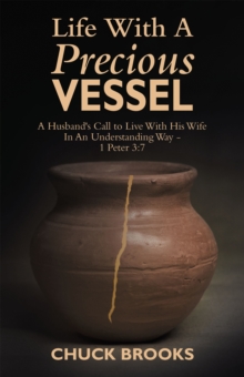 Life With A Precious Vessel : A Husband's Call to Live With His Wife In An Understanding Way - 1 Peter 3:7