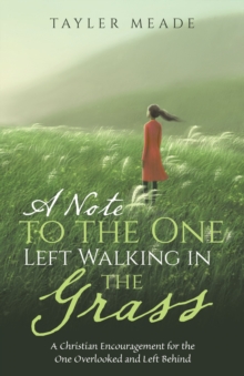 Note to the One Left Walking in the Grass : A Christian Encouragement for the One Overlooked and Left Behind