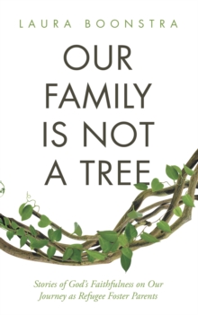 Our Family Is Not a Tree : Stories of God's Faithfulness on Our Journey as Refugee Foster Parents