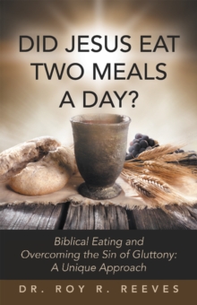 DID JESUS EAT TWO MEALS A DAY? : Biblical Eating and Overcoming the Sin of Gluttony: A Unique Approach