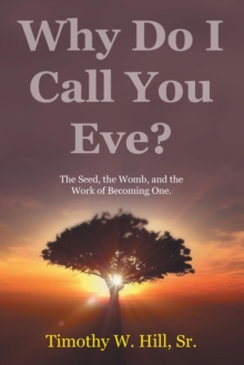 Why Do I Call You Eve? : The Seed, the Womb, and the Work of Becoming One.