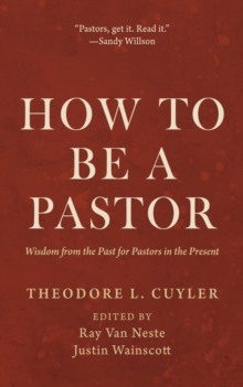 How to Be a Pastor : Wisdom from the Past for Pastors in the Present