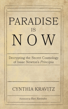 Paradise Is Now : Decrypting the Secret Cosmology of Isaac Newton's Principia