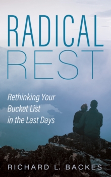 Radical Rest : Rethinking Your Bucket List in the Last Days