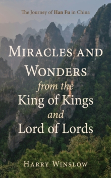 Miracles and Wonders from the King of Kings and Lord of Lords : The Journey of Han Fu in China