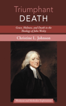 Triumphant Death : Grace, Holiness, and Death in the Theology of John Wesley