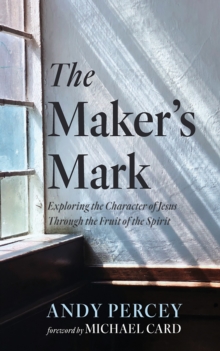 Maker's Mark : Exploring the Character of Jesus Through the Fruit of the Spirit