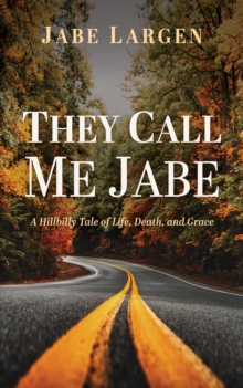 They Call Me Jabe : A Hillbilly Tale of Life, Death, and Grace