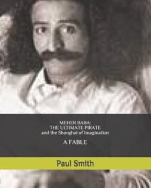 Paul Smith MEHER BABA: THE ULTIMATE PIRATE (and the Shanghai of Imagination)