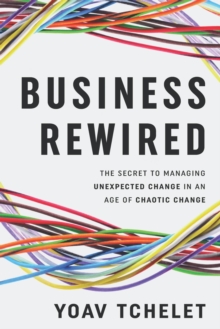 Business Rewired : The Secret to Managing Unexpected Change in an Age of Chaotic Change