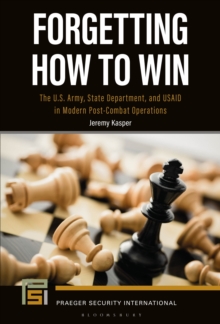Forgetting How to Win : The U.S. Army, State Department, and USAID in Modern Post-Combat Operations
