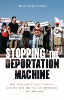 Stopping the Deportation Machine : One Immigrant Student's Arrest and the Kids Who Took on Washington to Get Him Back