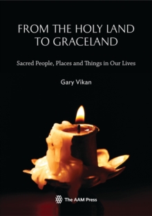 From The Holy Land To Graceland : Sacred People, Places and Things In Our Lives