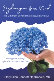 Hydrangeas from Dad: His Gift from Beyond that Rescued My Soul : Healing and Thriving After the Loss of a Loved One