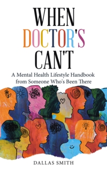 When Doctor's Can't : A Mental Health Lifestyle Handbook from Someone Who's Been There