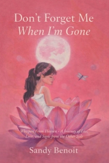 Don't Forget Me when I'm Gone : Whispers From Heaven - A Journey of Loss, Love, and Signs from the Other Side