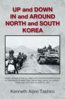 UP and DOWN  IN and AROUND NORTH and SOUTH KOREA : WHEN I SERVED IN THE U.S. ARMY WITH THE IPW (INTERROGATION OF PRISONERS OF WAR) TEAM, 19th Inf. Regt.,24th Inf. Div. KOREA-- FROM JULY 4TH 1950 TO JU
