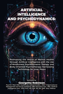 Artificial Intelligence and Psychodynamics: : Reshaping the World of Mental Health through Artificial Intelligence with the Use of Mindfulness, Psychodynamic Therapy, and Body-Oriented Psychotherapy H