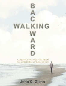 Walking Backward : A Lifestyle of Grace and Truth in a World Full of Law and Lies