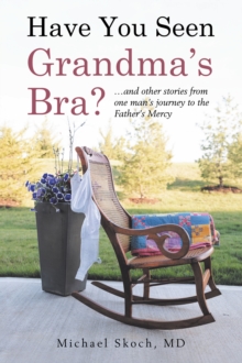 Have You Seen Grandma's Bra? : ...and other stories from one man's journey to the Father's Mercy