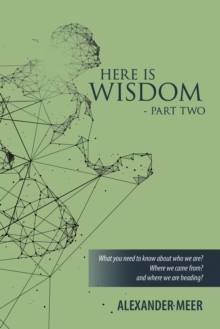 HERE IS WISDOM  -  PART TWO : What you need to know about who we are? Where we came from? and where we are heading?