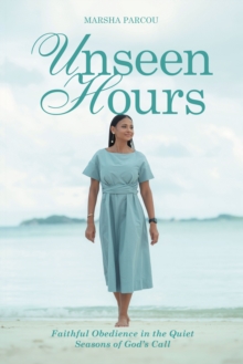 Unseen Hours : Faithful Obedience in the Quiet Seasons of God's Call
