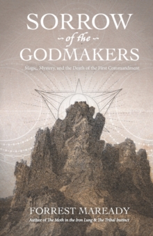 Sorrow of the Godmakers : Magic, Mystery, and the Death of the First Commandment