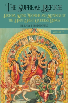 Supreme Refuge : History, Myths, Worship, and Meanings of the Hindu Great Goddess, Durga