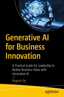 Generative AI for Business Innovation : A Practical Guide for Leadership to Realize Business Value with Generative AI