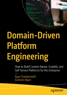 Domain-Driven Platform Engineering : How to Build Context-Aware, Scalable, and Self-Service Platforms for the Enterprise