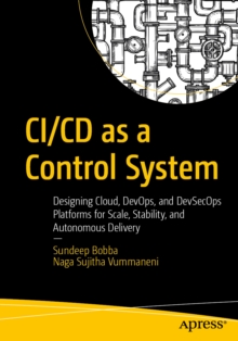 CI/CD as a Control System : Designing Cloud, DevOps, and DevSecOps Platforms for Scale, Stability, and Autonomous Delivery