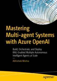 Mastering Multi-agent Systems with Azure OpenAI : Build, Orchestrate, and Deploy RAG-Enabled Multiple Autonomous Intelligent Agents at Scale