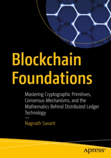 Blockchain Foundations : Mastering Cryptographic Primitives, Consensus Mechanisms, and the Mathematics Behind Distributed Ledger Technology