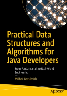 Practical Data Structures and Algorithms for Java Developers : From Fundamentals to Real-World Engineering