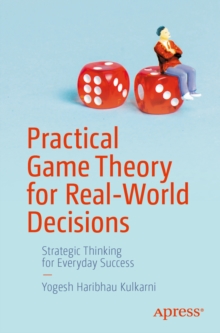 Practical Game Theory for Real-World Decisions : Strategic Thinking for Everyday Success