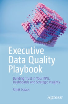Executive Data Quality Playbook : Building Trust in Your KPIs, Dashboards and Strategic Insights