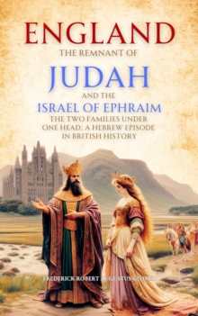 England, the Remnant of Judah and the Israel of Ephraim : The Two Families Under One Head; a Hebrew Episode in British History