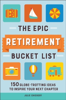 The Epic Retirement Bucket List : 150 Globe-Trotting Ideas to Inspire Your Next Chapter