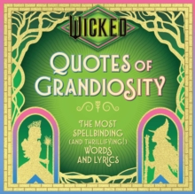 Wicked: Quotes of Grandiosity : The Most Spellbinding (and Thrillifying!) Words and Lyrics